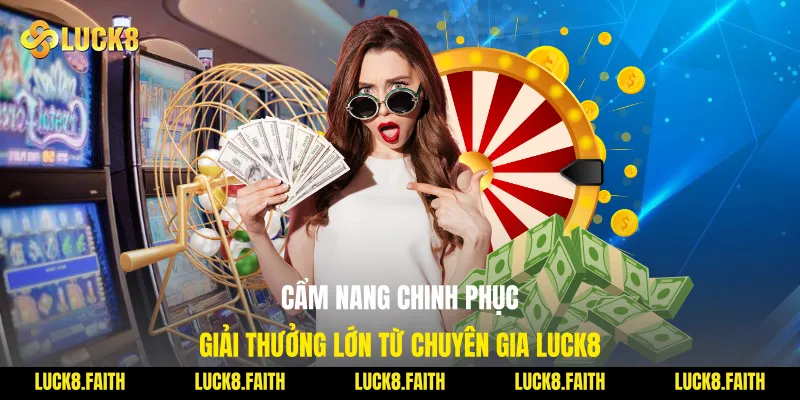 Cẩm nang chinh phục giải thưởng lớn từ chuyên gia Luck8